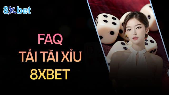 Cách tải tài xỉu cho điện thoại Android và IOS 3 Câu hỏi thường gặp khi tải tài xỉu 8XBet