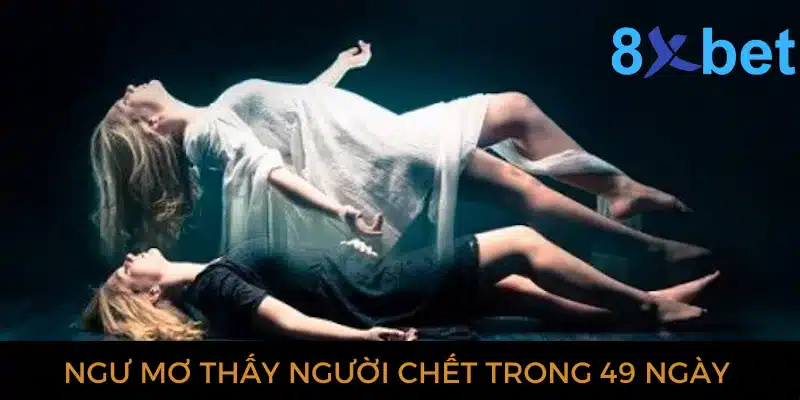 Giải mã giấc mơ thấy người chết và các con số có liên quan 4 Ngủ mơ thấy người chết trong 49 ngày